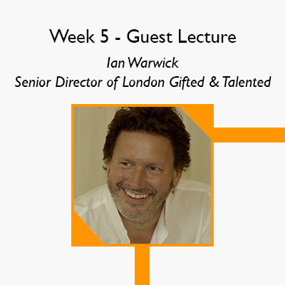 Week 5 Guest Lecture - Ian Warwick, Senior Director of London Gifted & Talented