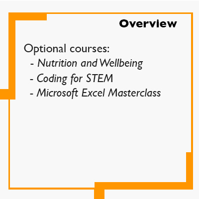 Overview - Optional courses:   - Nutrition and Wellbeing    - Coding for STEM   - Microsoft Excel Masterclass     