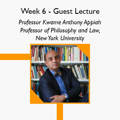 Week 6 Guest Lecture - Professor Kwame Anthony Appiah Professor of Philosophy and Law, New York University 